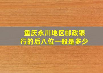 重庆永川地区邮政银行的后八位一般是多少