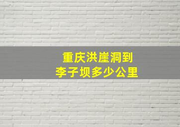 重庆洪崖洞到李子坝多少公里