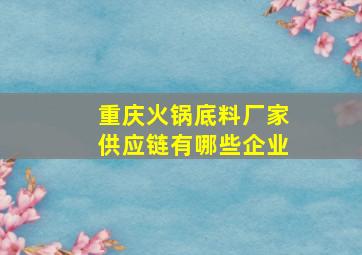 重庆火锅底料厂家供应链有哪些企业