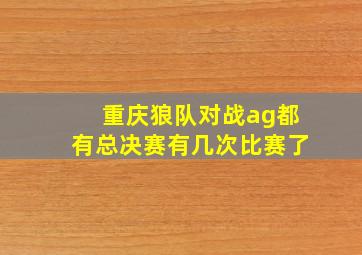 重庆狼队对战ag都有总决赛有几次比赛了