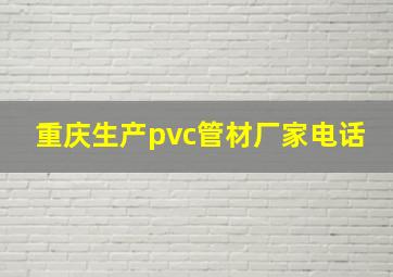 重庆生产pvc管材厂家电话