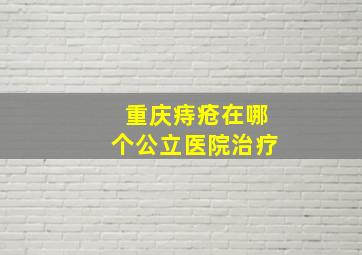 重庆痔疮在哪个公立医院治疗