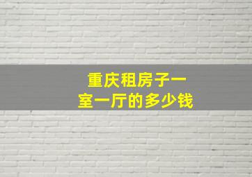 重庆租房子一室一厅的多少钱