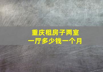 重庆租房子两室一厅多少钱一个月