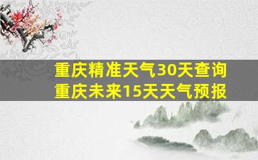 重庆精准天气30天查询重庆未来15天天气预报