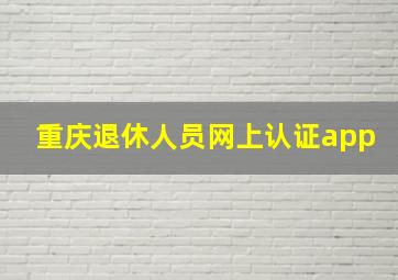 重庆退休人员网上认证app