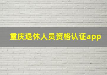 重庆退休人员资格认证app