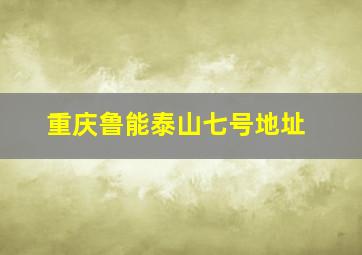 重庆鲁能泰山七号地址