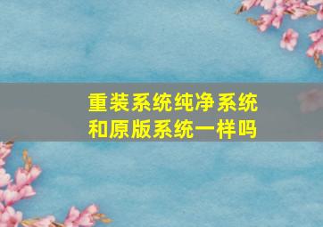 重装系统纯净系统和原版系统一样吗