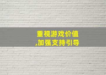 重视游戏价值,加强支持引导