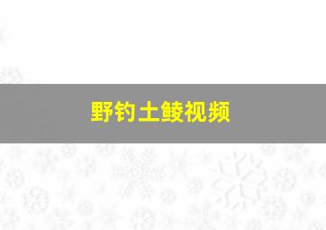 野钓土鲮视频