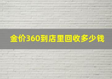 金价360到店里回收多少钱