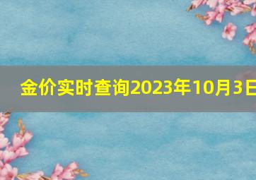 金价实时查询2023年10月3日