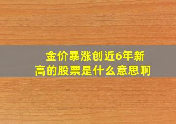 金价暴涨创近6年新高的股票是什么意思啊