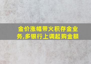 金价涨幅带火积存金业务,多银行上调起购金额