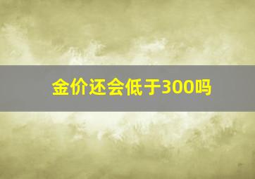 金价还会低于300吗