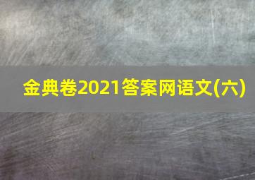 金典卷2021答案网语文(六)