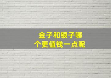 金子和银子哪个更值钱一点呢