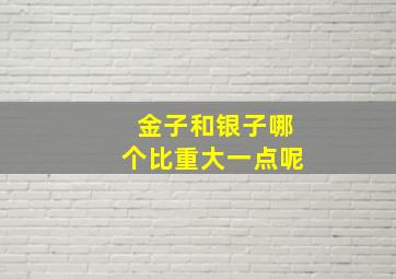 金子和银子哪个比重大一点呢