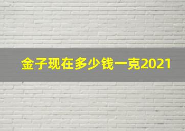 金子现在多少钱一克2021