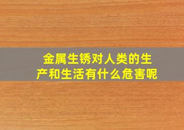 金属生锈对人类的生产和生活有什么危害呢