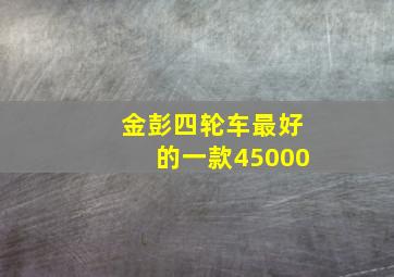 金彭四轮车最好的一款45000