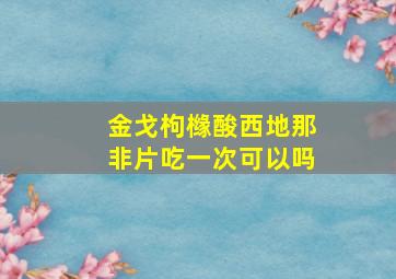 金戈枸橼酸西地那非片吃一次可以吗