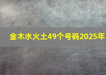 金木水火土49个号码2025年