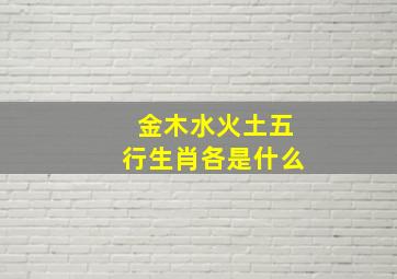 金木水火土五行生肖各是什么