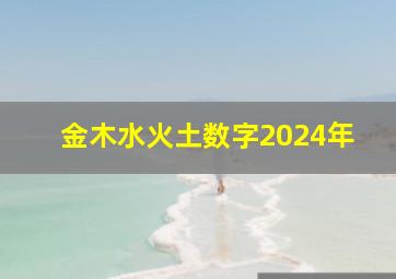 金木水火土数字2024年