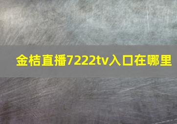 金桔直播7222tv入口在哪里