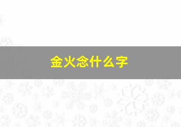 金火念什么字