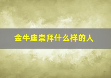 金牛座崇拜什么样的人