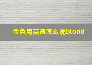 金色用英语怎么说blond