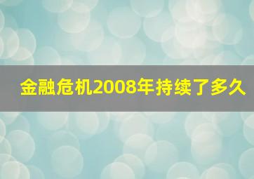 金融危机2008年持续了多久