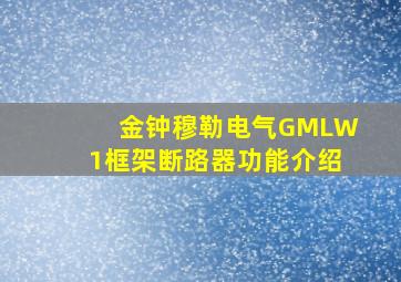 金钟穆勒电气GMLW1框架断路器功能介绍