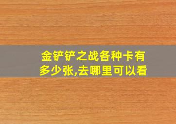 金铲铲之战各种卡有多少张,去哪里可以看