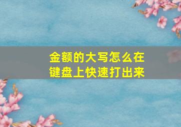 金额的大写怎么在键盘上快速打出来