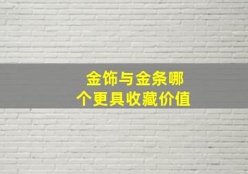 金饰与金条哪个更具收藏价值