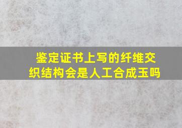 鉴定证书上写的纤维交织结构会是人工合成玉吗