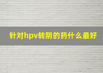 针对hpv转阴的药什么最好