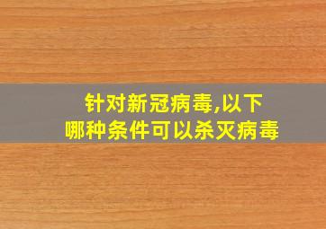 针对新冠病毒,以下哪种条件可以杀灭病毒