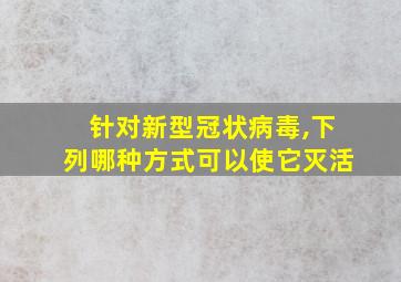 针对新型冠状病毒,下列哪种方式可以使它灭活