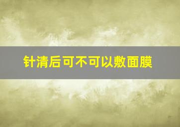 针清后可不可以敷面膜