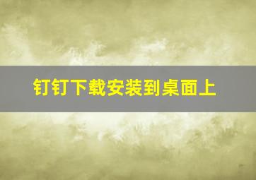 钉钉下载安装到桌面上