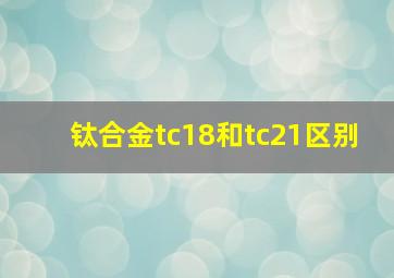 钛合金tc18和tc21区别