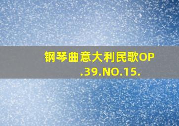 钢琴曲意大利民歌OP.39.NO.15.