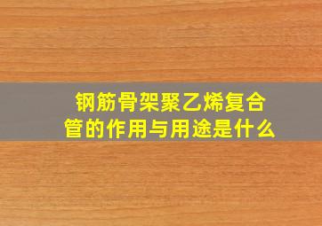 钢筋骨架聚乙烯复合管的作用与用途是什么