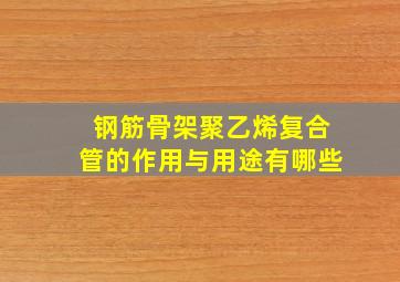 钢筋骨架聚乙烯复合管的作用与用途有哪些