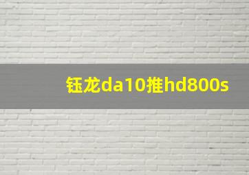 钰龙da10推hd800s